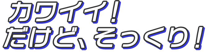 カワイイ！だけど、そっくり！