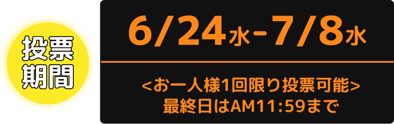 投票期間：6/24（水）から7/8（水）まで　お一人様1回限り投票可能　最終日はAM11:59まで